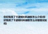 你好我用了卡波姆婦科凝膠怎么介紹(你好我用了卡波姆婦科凝膠怎么詳細情況如何)