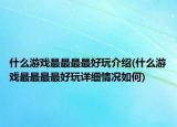 什么游戲最最最最好玩介紹(什么游戲最最最最好玩詳細(xì)情況如何)