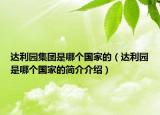 達(dá)利園集團(tuán)是哪個(gè)國(guó)家的（達(dá)利園是哪個(gè)國(guó)家的簡(jiǎn)介介紹）