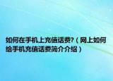 如何在手機(jī)上充值話費(fèi)?（網(wǎng)上如何給手機(jī)充值話費(fèi)簡介介紹）