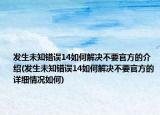 發(fā)生未知錯(cuò)誤14如何解決不要官方的介紹(發(fā)生未知錯(cuò)誤14如何解決不要官方的詳細(xì)情況如何)