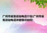 廣州市省客運(yùn)站電話介紹(廣州市省客運(yùn)站電話詳細(xì)情況如何)