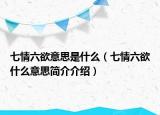 七情六欲意思是什么（七情六欲什么意思簡介介紹）