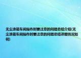 無塵涂裝車間操作時(shí)要注意的問題總結(jié)介紹(無塵涂裝車間操作時(shí)要注意的問題總結(jié)詳細(xì)情況如何)
