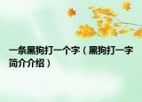 一條黑狗打一個字（黑狗打一字簡介介紹）