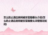 怎么防止酒店房間被安裝攝像頭介紹(怎么防止酒店房間被安裝攝像頭詳細(xì)情況如何)
