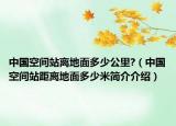 中國空間站離地面多少公里?（中國空間站距離地面多少米簡介介紹）