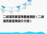 二叔演員表寶珠是誰演的（二叔演員表寶珠簡(jiǎn)介介紹）