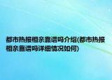 都市熱報(bào)相親靠譜嗎介紹(都市熱報(bào)相親靠譜嗎詳細(xì)情況如何)