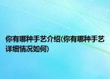 你有哪種手藝介紹(你有哪種手藝詳細情況如何)