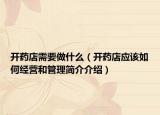 開藥店需要做什么（開藥店應(yīng)該如何經(jīng)營(yíng)和管理簡(jiǎn)介介紹）