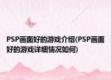 PSP畫(huà)面好的游戲介紹(PSP畫(huà)面好的游戲詳細(xì)情況如何)
