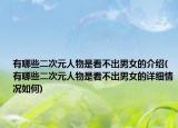 有哪些二次元人物是看不出男女的介紹(有哪些二次元人物是看不出男女的詳細(xì)情況如何)