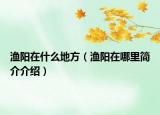 漁陽在什么地方（漁陽在哪里簡介介紹）