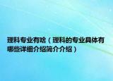 理科專業(yè)有啥（理科的專業(yè)具體有哪些詳細(xì)介紹簡介介紹）