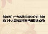 名牌閥門(mén)十大品牌是哪些介紹(名牌閥門(mén)十大品牌是哪些詳細(xì)情況如何)