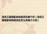 洛克王國(guó)雪影娃娃超進(jìn)化哪個(gè)好（洛克王國(guó)雪影娃娃超進(jìn)化怎么弄簡(jiǎn)介介紹）