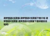 造夢西游2無敵版(造夢西游2無敵版下載介紹 造夢西游2無敵版 造夢西游2無敵版下載詳細情況如何)