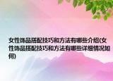 女性飾品搭配技巧和方法有哪些介紹(女性飾品搭配技巧和方法有哪些詳細情況如何)