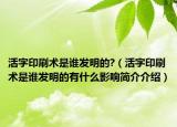 活字印刷術(shù)是誰(shuí)發(fā)明的?（活字印刷術(shù)是誰(shuí)發(fā)明的有什么影響簡(jiǎn)介介紹）