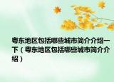粵東地區(qū)包括哪些城市簡(jiǎn)介介紹一下（粵東地區(qū)包括哪些城市簡(jiǎn)介介紹）