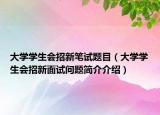 大學(xué)學(xué)生會招新筆試題目（大學(xué)學(xué)生會招新面試問題簡介介紹）