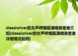 classicriver的女聲哼唱版演唱者是誰介紹(classicriver的女聲哼唱版演唱者是誰詳細(xì)情況如何)