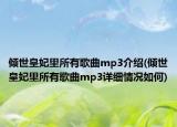 傾世皇妃里所有歌曲mp3介紹(傾世皇妃里所有歌曲mp3詳細(xì)情況如何)