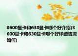 8600顯卡和630顯卡哪個(gè)好介紹(8600顯卡和630顯卡哪個(gè)好詳細(xì)情況如何)