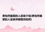 黃怡然最愛的人是誰介紹(黃怡然最愛的人是誰詳細(xì)情況如何)