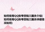 如何使用QQ賬號登陸三國殺介紹(如何使用QQ賬號登陸三國殺詳細(xì)情況如何)