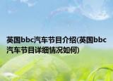英國bbc汽車節(jié)目介紹(英國bbc汽車節(jié)目詳細情況如何)