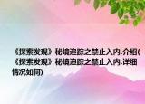 《探索發(fā)現(xiàn)》秘境追蹤之禁止入內(nèi).介紹(《探索發(fā)現(xiàn)》秘境追蹤之禁止入內(nèi).詳細(xì)情況如何)