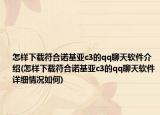 怎樣下載符合諾基亞c3的qq聊天軟件介紹(怎樣下載符合諾基亞c3的qq聊天軟件詳細情況如何)