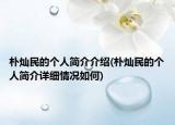 樸燦民的個(gè)人簡(jiǎn)介介紹(樸燦民的個(gè)人簡(jiǎn)介詳細(xì)情況如何)