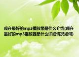 現(xiàn)在最好的mp3播放器是什么介紹(現(xiàn)在最好的mp3播放器是什么詳細情況如何)