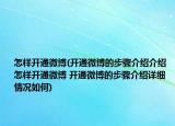 怎樣開(kāi)通微博(開(kāi)通微博的步驟介紹介紹 怎樣開(kāi)通微博 開(kāi)通微博的步驟介紹詳細(xì)情況如何)