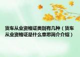 貨車從業(yè)資格證類別有幾種（貨車從業(yè)資格證是什么意思簡介介紹）
