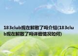 183club現(xiàn)在解散了嗎介紹(183club現(xiàn)在解散了嗎詳細情況如何)