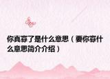 你真寡了是什么意思（要你寡什么意思簡(jiǎn)介介紹）
