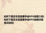 如何下載及安裝魔獸爭(zhēng)霸RPG地圖介紹(如何下載及安裝魔獸爭(zhēng)霸RPG地圖詳細(xì)情況如何)