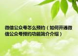 微信公眾號(hào)怎么預(yù)約（如何開(kāi)通微信公眾號(hào)預(yù)約功能簡(jiǎn)介介紹）