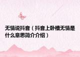 無(wú)情說(shuō)抖音（抖音上臥槽無(wú)情是什么意思簡(jiǎn)介介紹）