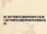 廈門(mén)房產(chǎn)按揭可以做抵押貸款嗎介紹(廈門(mén)房產(chǎn)按揭可以做抵押貸款嗎詳細(xì)情況如何)