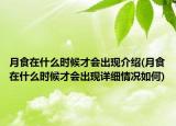 月食在什么時(shí)候才會(huì)出現(xiàn)介紹(月食在什么時(shí)候才會(huì)出現(xiàn)詳細(xì)情況如何)