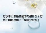 萬(wàn)水千山總是情的下句是什么（萬(wàn)水千山總是情下一句簡(jiǎn)介介紹）