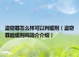 盜竊罪怎么樣可以判緩刑（盜竊罪能緩刑嗎簡(jiǎn)介介紹）