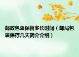 郵政包裹保留多長時(shí)間（郵局包裹保存幾天簡介介紹）