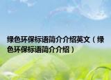 綠色環(huán)保標(biāo)語(yǔ)簡(jiǎn)介介紹英文（綠色環(huán)保標(biāo)語(yǔ)簡(jiǎn)介介紹）