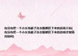 有沒有把一個小女孩褲子連衣服都扒下來的游戲介紹(有沒有把一個小女孩褲子連衣服都扒下來的游戲詳細情況如何)